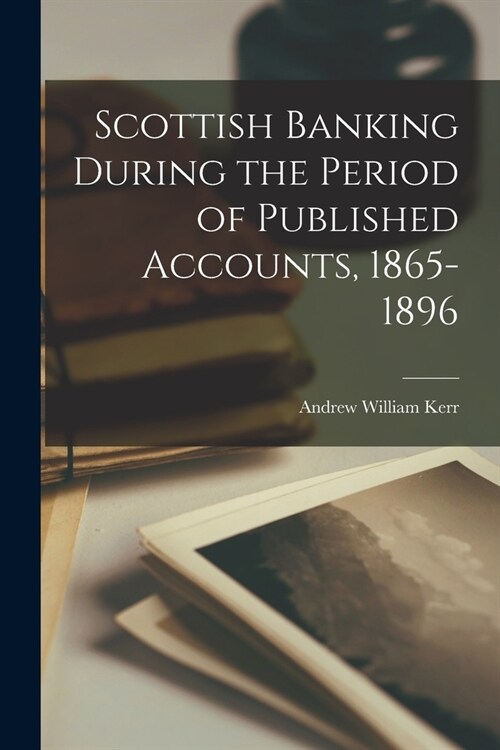 Scottish Banking During the Period of Published Accounts, 1865-1896 (Paperback)