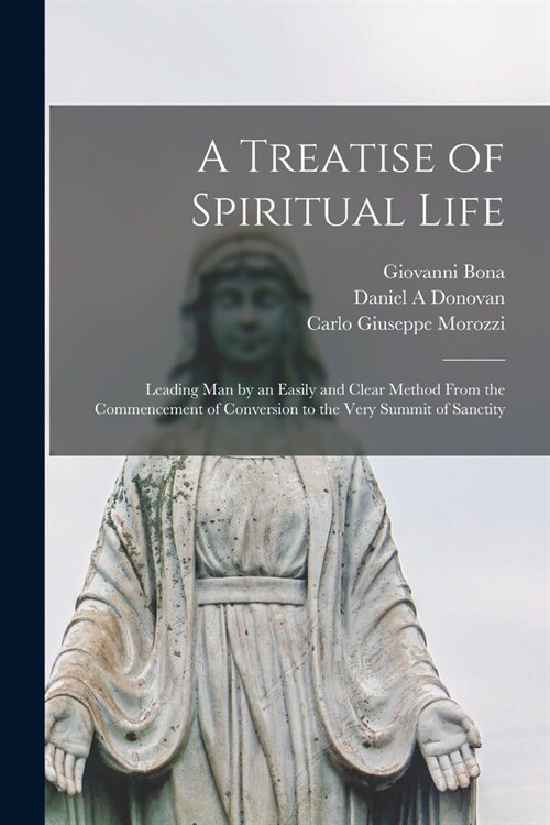 A Treatise of Spiritual Life: Leading man by an Easily and Clear Method From the Commencement of Conversion to the Very Summit of Sanctity (Paperback)