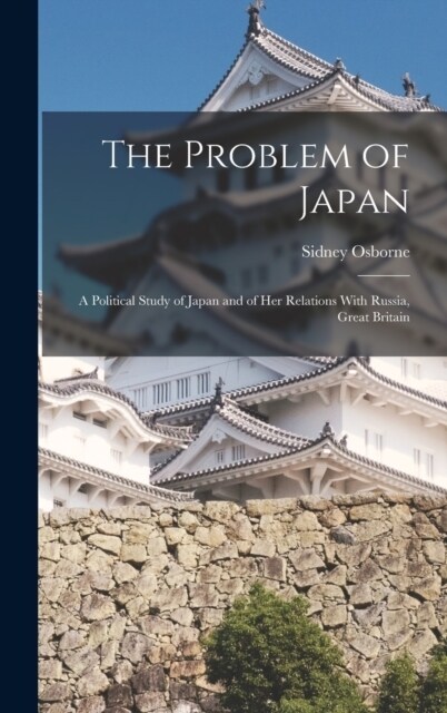 The Problem of Japan: A Political Study of Japan and of her Relations With Russia, Great Britain (Hardcover)