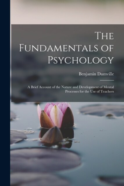 The Fundamentals of Psychology: A Brief Account of the Nature and Development of Mental Processes for the use of Teachers (Paperback)