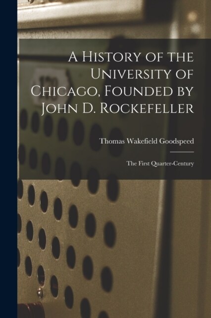 A History of the University of Chicago, Founded by John D. Rockefeller; the First Quarter-century (Paperback)