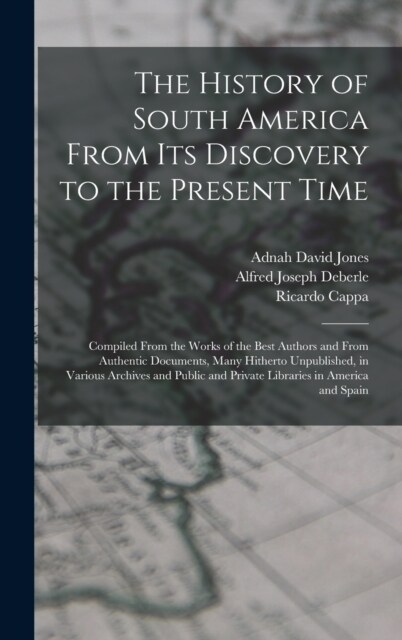 The History of South America From Its Discovery to the Present Time: Compiled From the Works of the Best Authors and From Authentic Documents, Many Hi (Hardcover)
