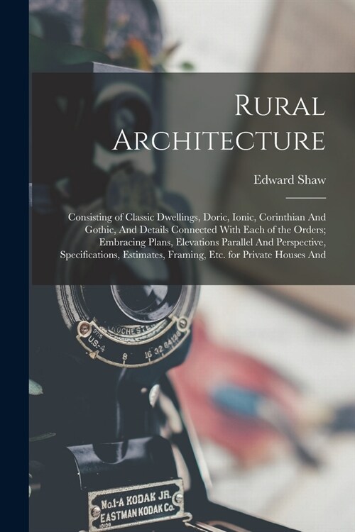 Rural Architecture: Consisting of Classic Dwellings, Doric, Ionic, Corinthian And Gothic, And Details Connected With Each of the Orders; E (Paperback)