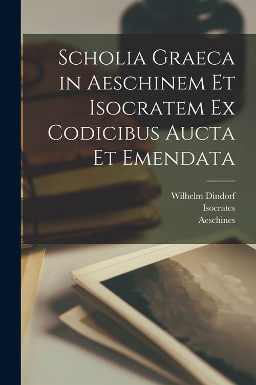 Scholia graeca in Aeschinem et Isocratem ex codicibus aucta et emendata (Paperback)