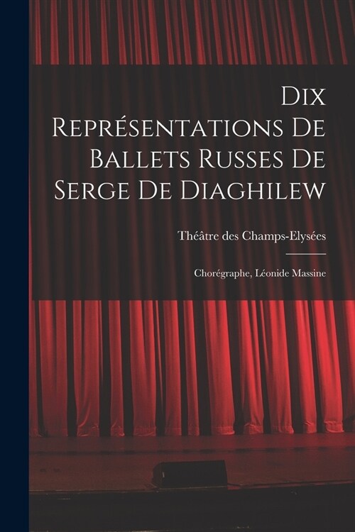 Dix repr?entations de Ballets russes de Serge de Diaghilew; chor?raphe, L?nide Massine (Paperback)