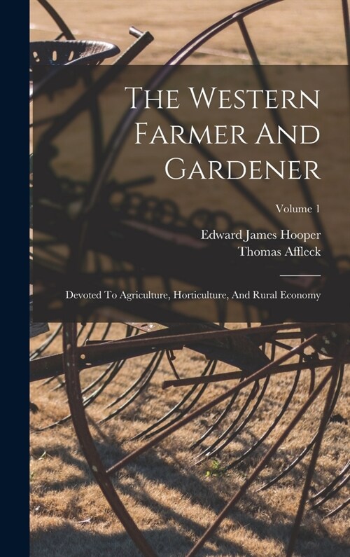 The Western Farmer And Gardener: Devoted To Agriculture, Horticulture, And Rural Economy; Volume 1 (Hardcover)