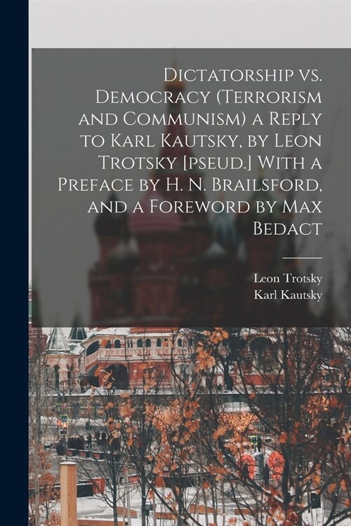 Dictatorship vs. Democracy (Terrorism and Communism) a Reply to Karl Kautsky, by Leon Trotsky [pseud.] With a Preface by H. N. Brailsford, and a Forew (Paperback)