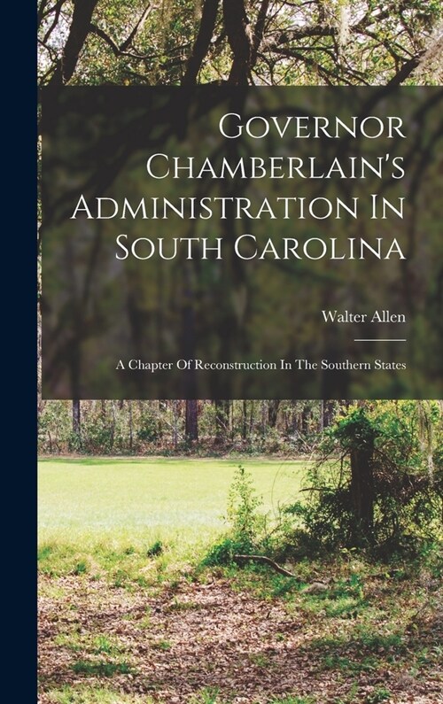 Governor Chamberlains Administration In South Carolina: A Chapter Of Reconstruction In The Southern States (Hardcover)