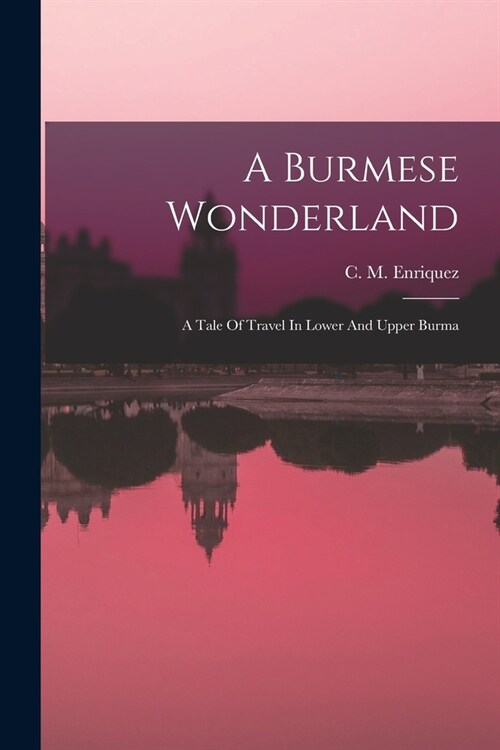 A Burmese Wonderland; A Tale Of Travel In Lower And Upper Burma (Paperback)