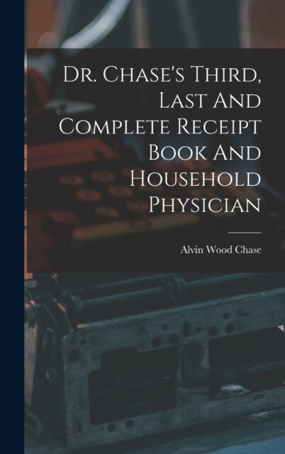 Dr. Chases Third, Last And Complete Receipt Book And Household Physician (Hardcover)