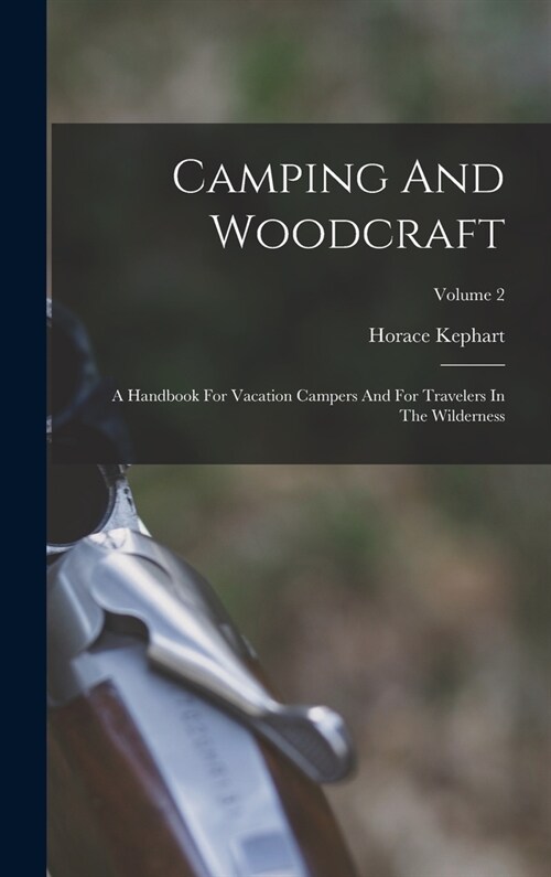 Camping And Woodcraft: A Handbook For Vacation Campers And For Travelers In The Wilderness; Volume 2 (Hardcover)