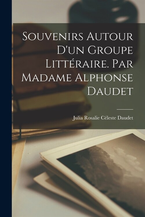 Souvenirs autour dun groupe litt?aire. Par Madame Alphonse Daudet (Paperback)