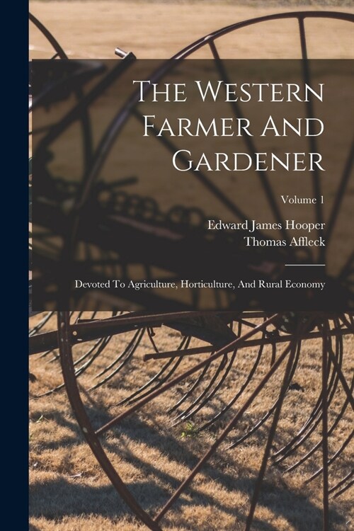 The Western Farmer And Gardener: Devoted To Agriculture, Horticulture, And Rural Economy; Volume 1 (Paperback)