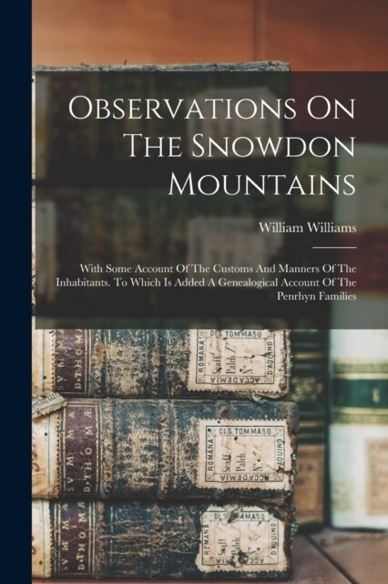 Observations On The Snowdon Mountains: With Some Account Of The Customs And Manners Of The Inhabitants. To Which Is Added A Genealogical Account Of Th (Paperback)