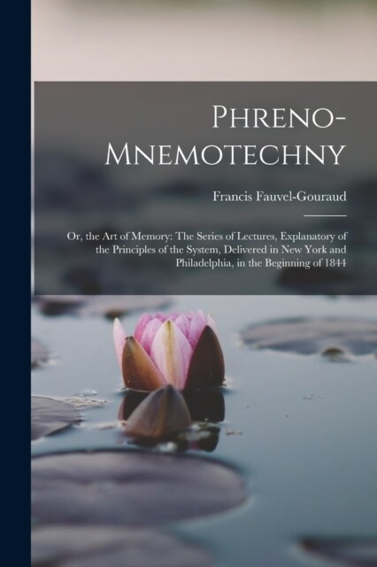 Phreno-Mnemotechny: Or, the Art of Memory: The Series of Lectures, Explanatory of the Principles of the System, Delivered in New York and (Paperback)