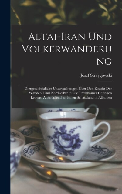 Altai-Iran Und V?kerwanderung: Ziergeschichtliche Untersuchungen ?er Den Eintritt Der Wander- Und Nordv?ker in Die Treibh?ser Geistigen Lebens, An (Hardcover)