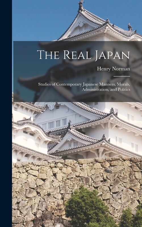 The Real Japan: Studies of Contemporary Japanese Manners, Morals, Administration, and Politics (Hardcover)