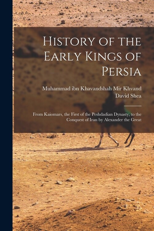 History of the Early Kings of Persia: From Kaiomars, the First of the Peshdadian Dynasty, to the Conquest of Iran by Alexander the Great (Paperback)