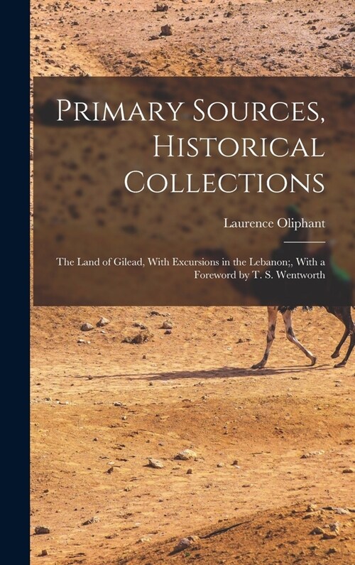 Primary Sources, Historical Collections: The Land of Gilead, With Excursions in the Lebanon;, With a Foreword by T. S. Wentworth (Hardcover)