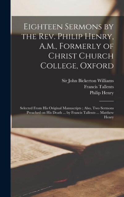 Eighteen Sermons by the Rev. Philip Henry, A.M., Formerly of Christ Church College, Oxford: Selected From his Original Manuscripts; Also, two Sermons (Hardcover)