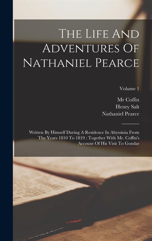 The Life And Adventures Of Nathaniel Pearce: Written By Himself During A Residence In Abyssinia From The Years 1810 To 1819: Together With Mr. Coffin (Hardcover)