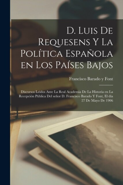 D. Luis de Requesens y la pol?ica espa?la en los pa?es bajos: Discursos le?os ante la Real Academia de la Historia en la recepci? p?lica del se? (Paperback)