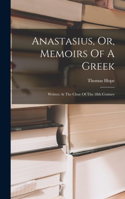 Anastasius, Or, Memoirs Of A Greek: Written At The Close Of The 18th Century (Hardcover)