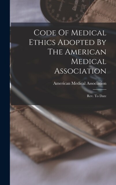 Code Of Medical Ethics Adopted By The American Medical Association: Rev. To Date (Hardcover)