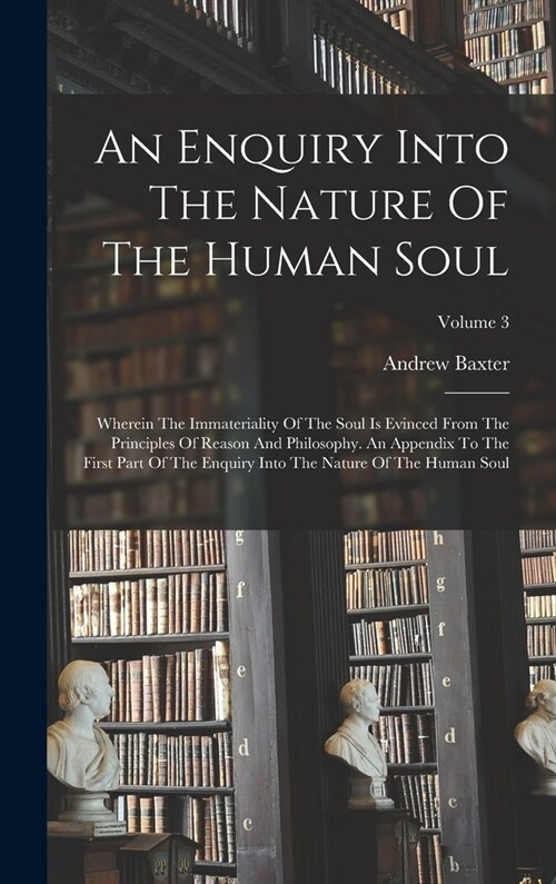 An Enquiry Into The Nature Of The Human Soul: Wherein The Immateriality Of The Soul Is Evinced From The Principles Of Reason And Philosophy. An Append (Hardcover)