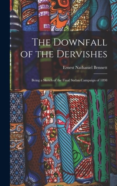 The Downfall of the Dervishes: Being a Sketch of the Final Sudan Campaign of 1898 (Hardcover)