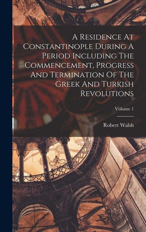 A Residence At Constantinople During A Period Including The Commencement, Progress And Termination Of The Greek And Turkish Revolutions; Volume 1 (Hardcover)