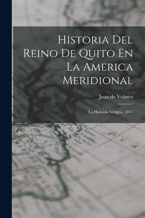 Historia Del Reino De Quito En La America Meridional: La Historia Antigua. 1841 (Paperback)