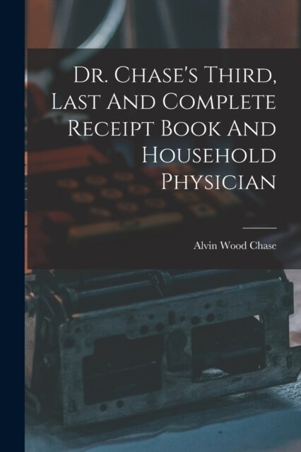 Dr. Chases Third, Last And Complete Receipt Book And Household Physician (Paperback)
