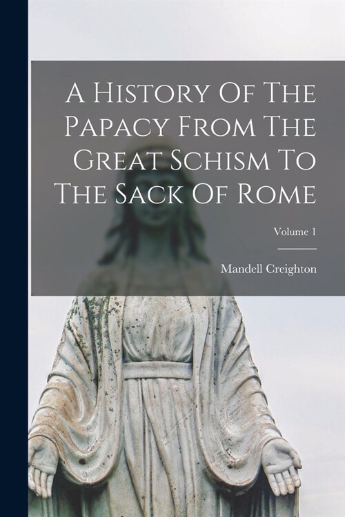 A History Of The Papacy From The Great Schism To The Sack Of Rome; Volume 1 (Paperback)