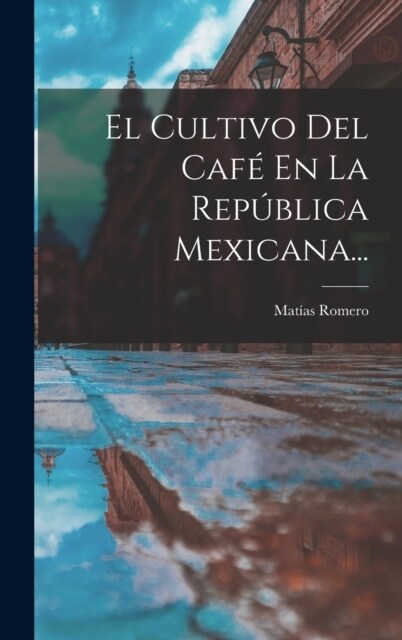 El Cultivo Del Caf?En La Rep?lica Mexicana... (Hardcover)