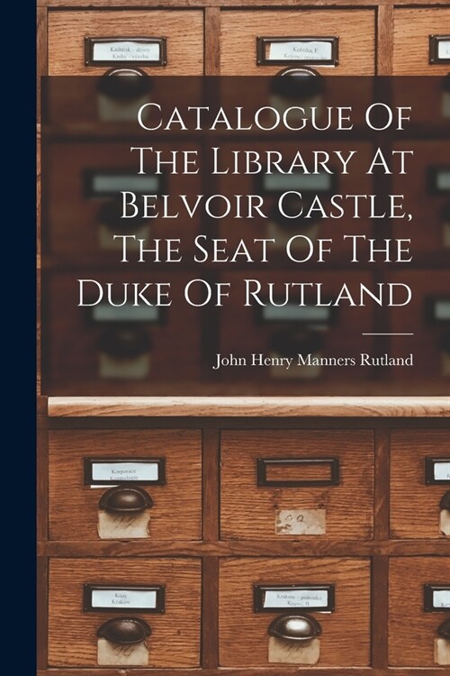 Catalogue Of The Library At Belvoir Castle, The Seat Of The Duke Of Rutland (Paperback)