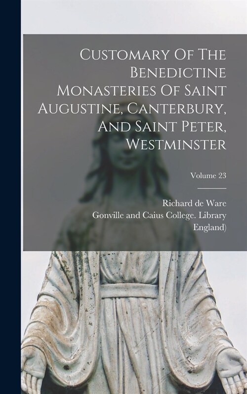 Customary Of The Benedictine Monasteries Of Saint Augustine, Canterbury, And Saint Peter, Westminster; Volume 23 (Hardcover)