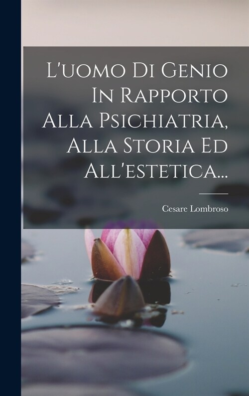 Luomo Di Genio In Rapporto Alla Psichiatria, Alla Storia Ed Allestetica... (Hardcover)