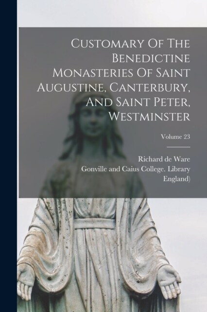 Customary Of The Benedictine Monasteries Of Saint Augustine, Canterbury, And Saint Peter, Westminster; Volume 23 (Paperback)