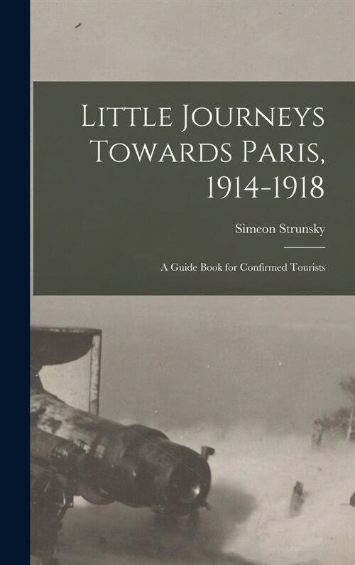 Little Journeys Towards Paris, 1914-1918: A Guide Book for Confirmed Tourists (Hardcover)