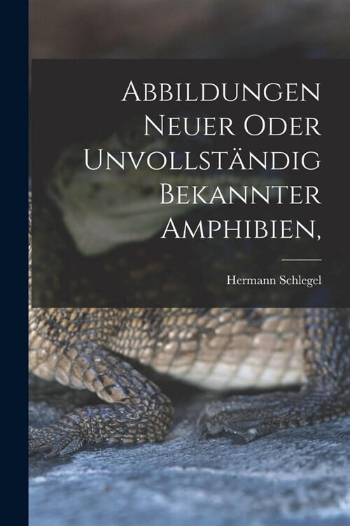 Abbildungen neuer oder unvollst?dig bekannter Amphibien, (Paperback)