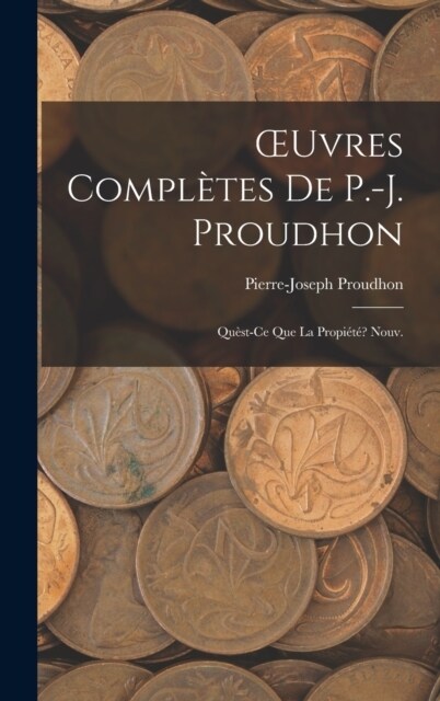 OEuvres Compl?es De P.-J. Proudhon: Qu?t-Ce Que La Propi?? Nouv.; Edition 1873 (Hardcover)