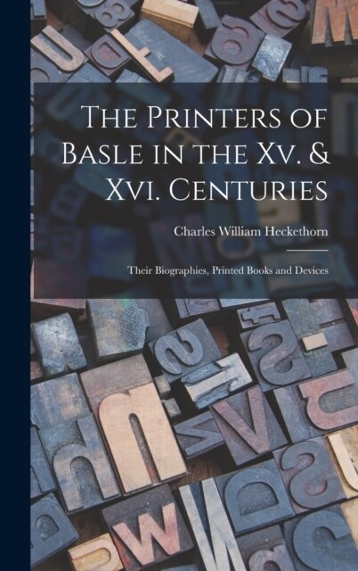 The Printers of Basle in the Xv. & Xvi. Centuries: Their Biographies, Printed Books and Devices (Hardcover)