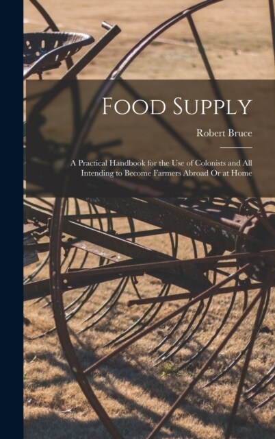 Food Supply: A Practical Handbook for the Use of Colonists and All Intending to Become Farmers Abroad Or at Home (Hardcover)