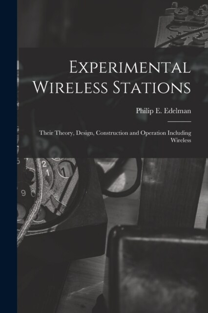 Experimental Wireless Stations: Their Theory, Design, Construction and Operation Including Wireless (Paperback)