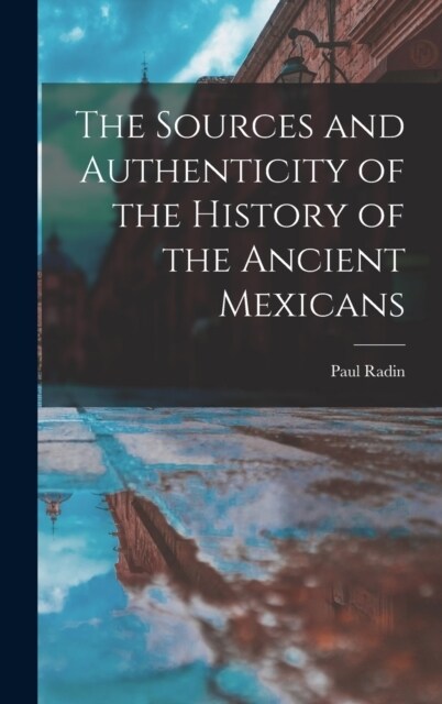 The Sources and Authenticity of the History of the Ancient Mexicans (Hardcover)