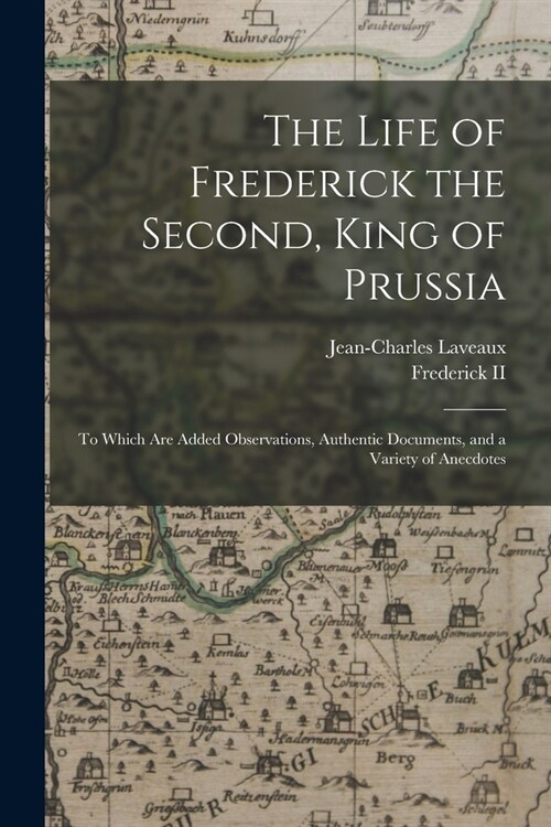 The Life of Frederick the Second, King of Prussia: To Which Are Added Observations, Authentic Documents, and a Variety of Anecdotes (Paperback)