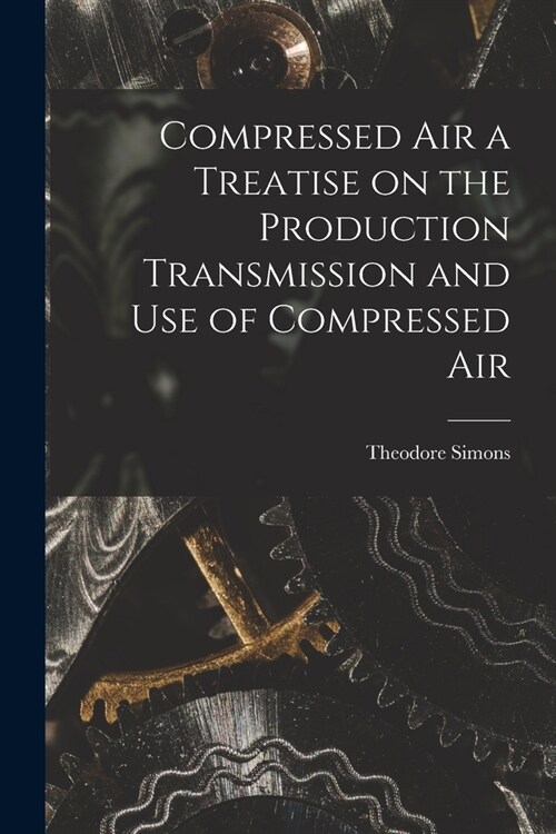 Compressed Air a Treatise on the Production Transmission and use of Compressed Air (Paperback)
