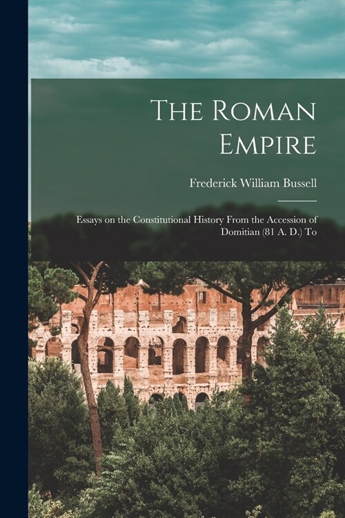 The Roman Empire: Essays on the Constitutional History From the Accession of Domitian (81 A. D.) To (Paperback)