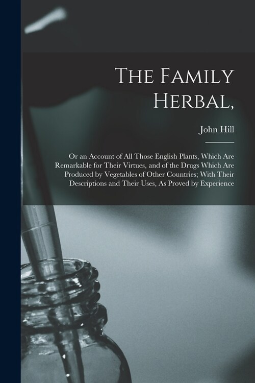 The Family Herbal,: Or an Account of All Those English Plants, Which Are Remarkable for Their Virtues, and of the Drugs Which Are Produced (Paperback)